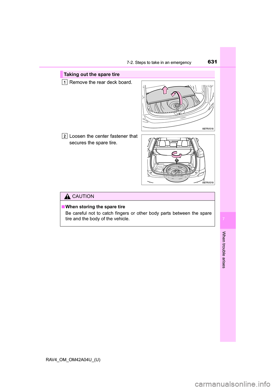 TOYOTA RAV4 2014 XA40 / 4.G Owners Manual 6317-2. Steps to take in an emergency
RAV4_OM_OM42A04U_(U)
7
When trouble arises
Remove the rear deck board.
Loosen the center fastener that
secures the spare tire.
Taking out the spare tire
1
2
CAUTI