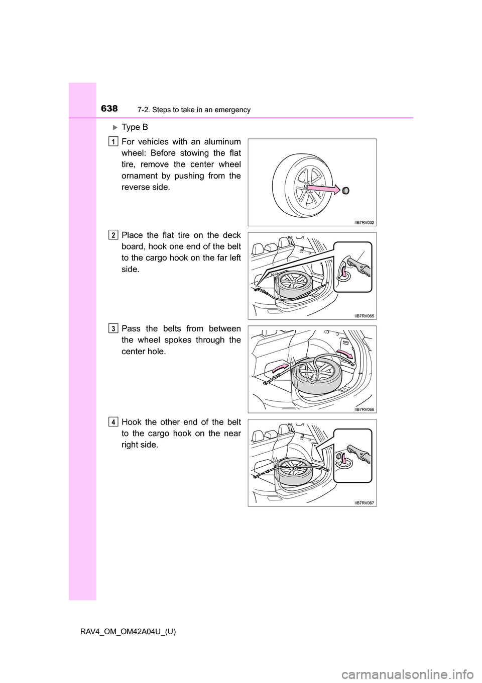 TOYOTA RAV4 2014 XA40 / 4.G Owners Manual 6387-2. Steps to take in an emergency
RAV4_OM_OM42A04U_(U)
Ty p e  B
For vehicles with an aluminum
wheel: Before stowing the flat
tire, remove the center wheel
ornament by pushing from the
reverse 