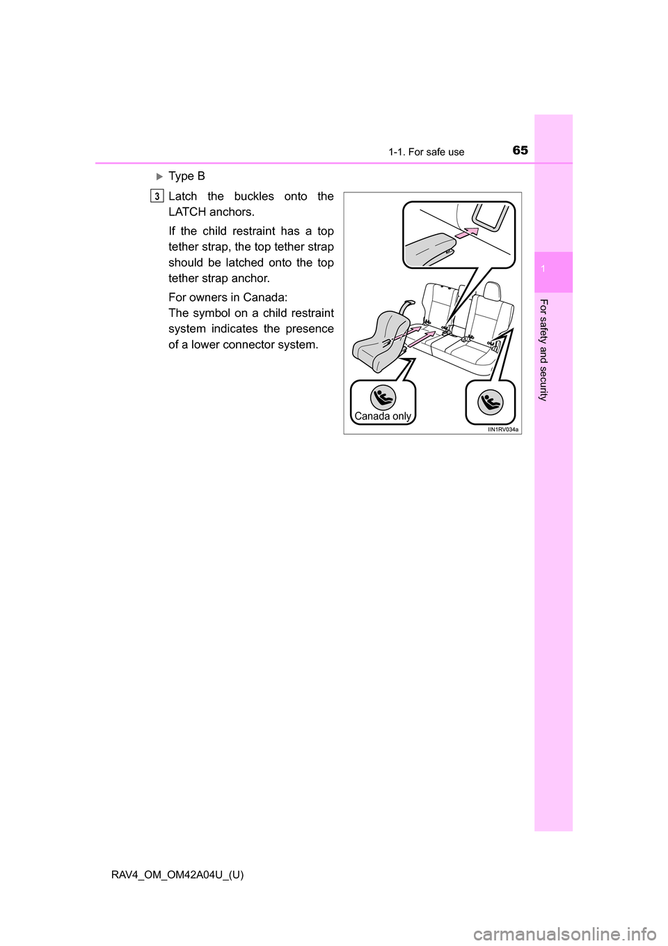TOYOTA RAV4 2014 XA40 / 4.G Owners Manual 651-1. For safe use
RAV4_OM_OM42A04U_(U)
1
For safety and security
Ty p e  B
Latch the buckles onto the
LATCH anchors. 
If the child restraint has a top
tether strap, the top tether strap
should be