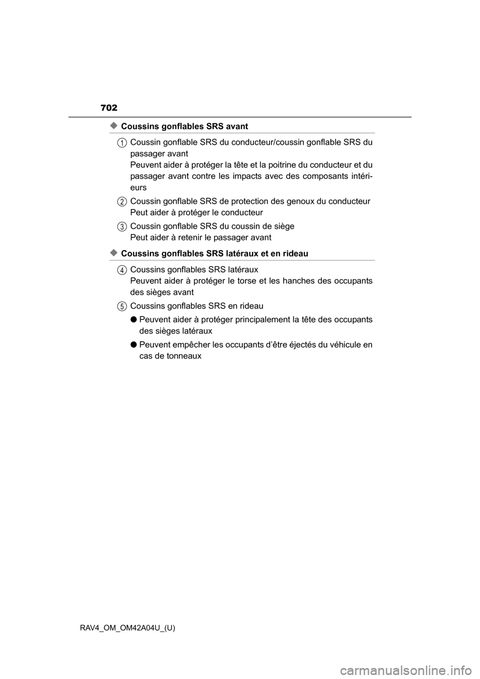 TOYOTA RAV4 2014 XA40 / 4.G Owners Manual 702
RAV4_OM_OM42A04U_(U)
◆Coussins gonflables SRS avantCoussin gonflable SRS du conduc teur/coussin gonflable SRS du
passager avant 
Peuvent aider à protéger la tête et  la poitrine du conducteur