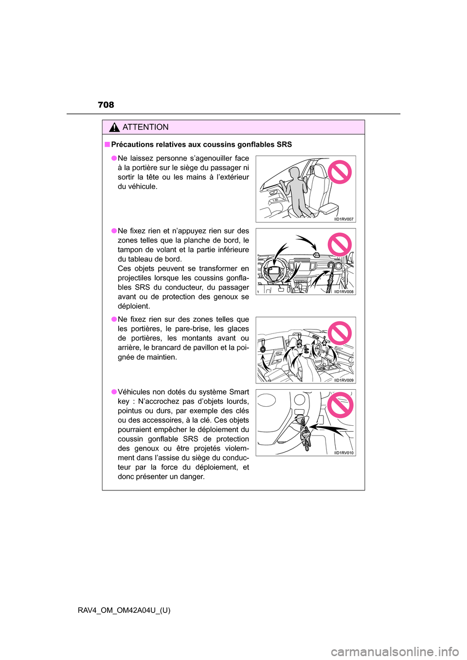 TOYOTA RAV4 2014 XA40 / 4.G Owners Manual 708
RAV4_OM_OM42A04U_(U)
AT T E N T I O N
■Précautions relatives aux coussins gonflables SRS
●Ne laissez personne s’agenouiller face
à la portière sur le siège du passager ni
sortir la tête