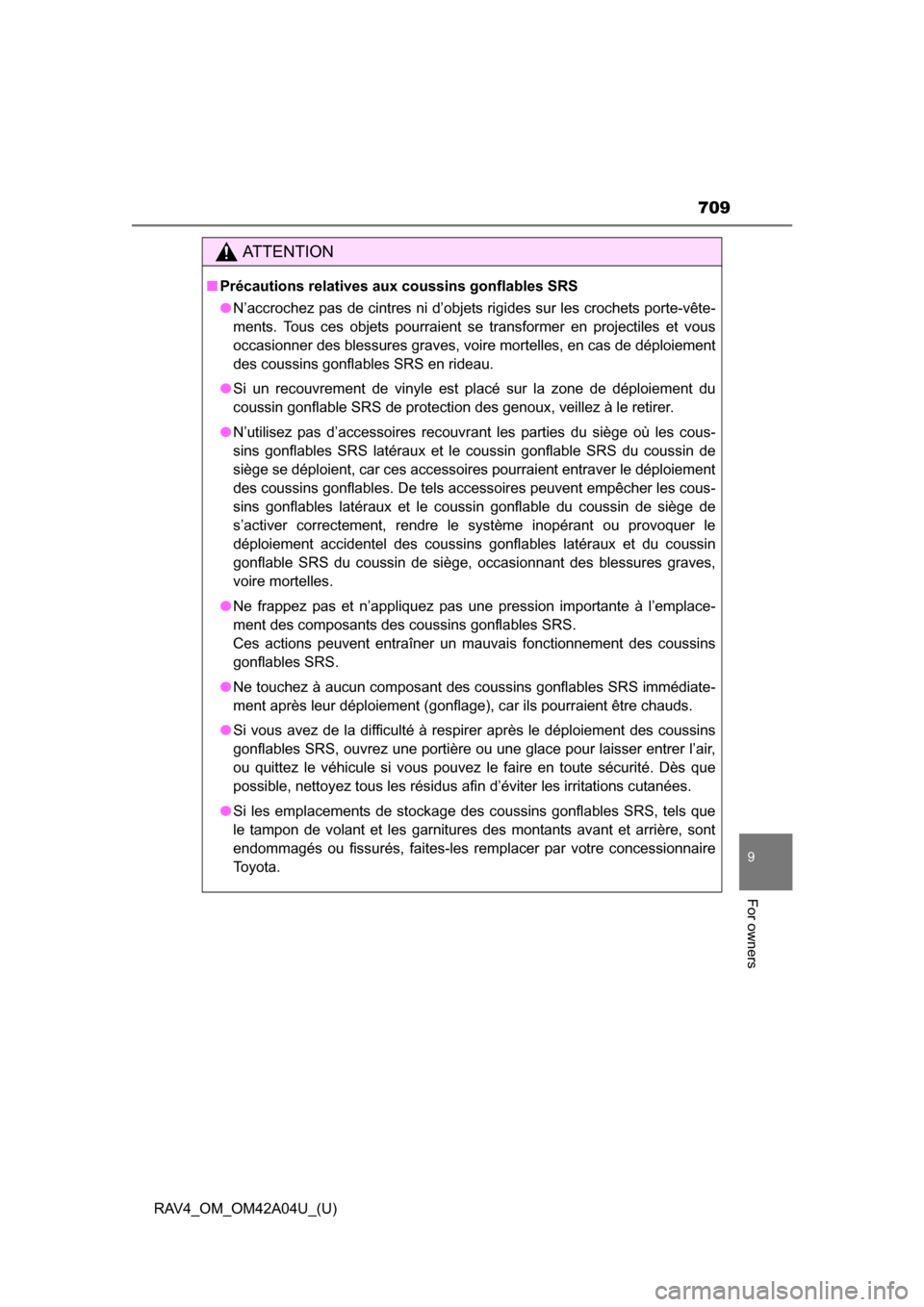 TOYOTA RAV4 2014 XA40 / 4.G Owners Manual RAV4_OM_OM42A04U_(U)
709
9
For owners
AT T E N T I O N
■Précautions relatives aux coussins gonflables SRS
●N’accrochez pas de cintres ni d’objets rigides sur les crochets porte-vête-
ments. 