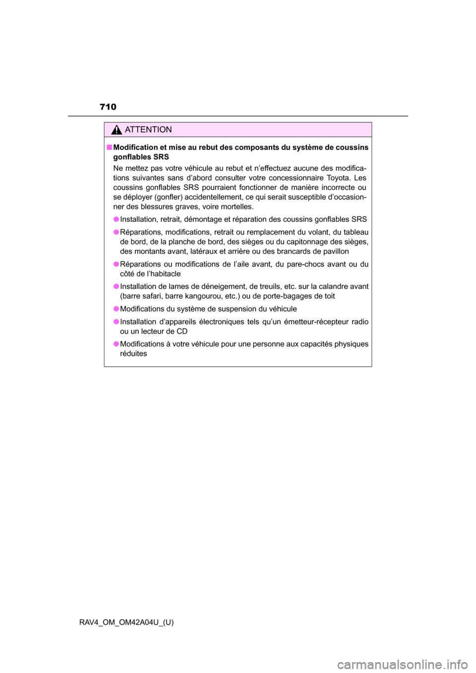 TOYOTA RAV4 2014 XA40 / 4.G Owners Manual 710
RAV4_OM_OM42A04U_(U)
AT T E N T I O N
■Modification et mise au rebut des composants du système de coussins
gonflables SRS
Ne mettez pas votre véhicule au rebut et n’effectuez aucune des modi