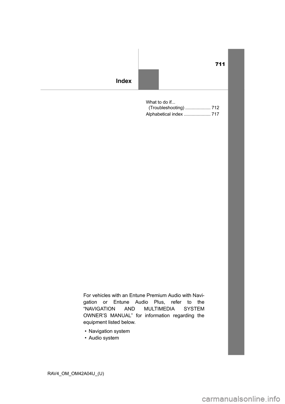 TOYOTA RAV4 2014 XA40 / 4.G Owners Manual 711
RAV4_OM_OM42A04U_(U)
Index
What to do if... (Troubleshooting) .................... 712
Alphabetical index ..................... 717
For vehicles with an Entune Premium Audio with Navi-
gation or E