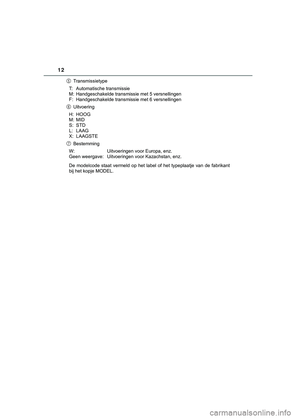TOYOTA HILUX 2019  Instructieboekje (in Dutch) 12
HILUX_OM_OM0K375E_(EE)Transmissietype
T: Automatische transmissie
M: Handgeschakelde transmissie met 5 versnellingen
F: Handgeschakelde transmissie met 6 versnellingen Uitvoering
H: HOOG
M: MID
S: 