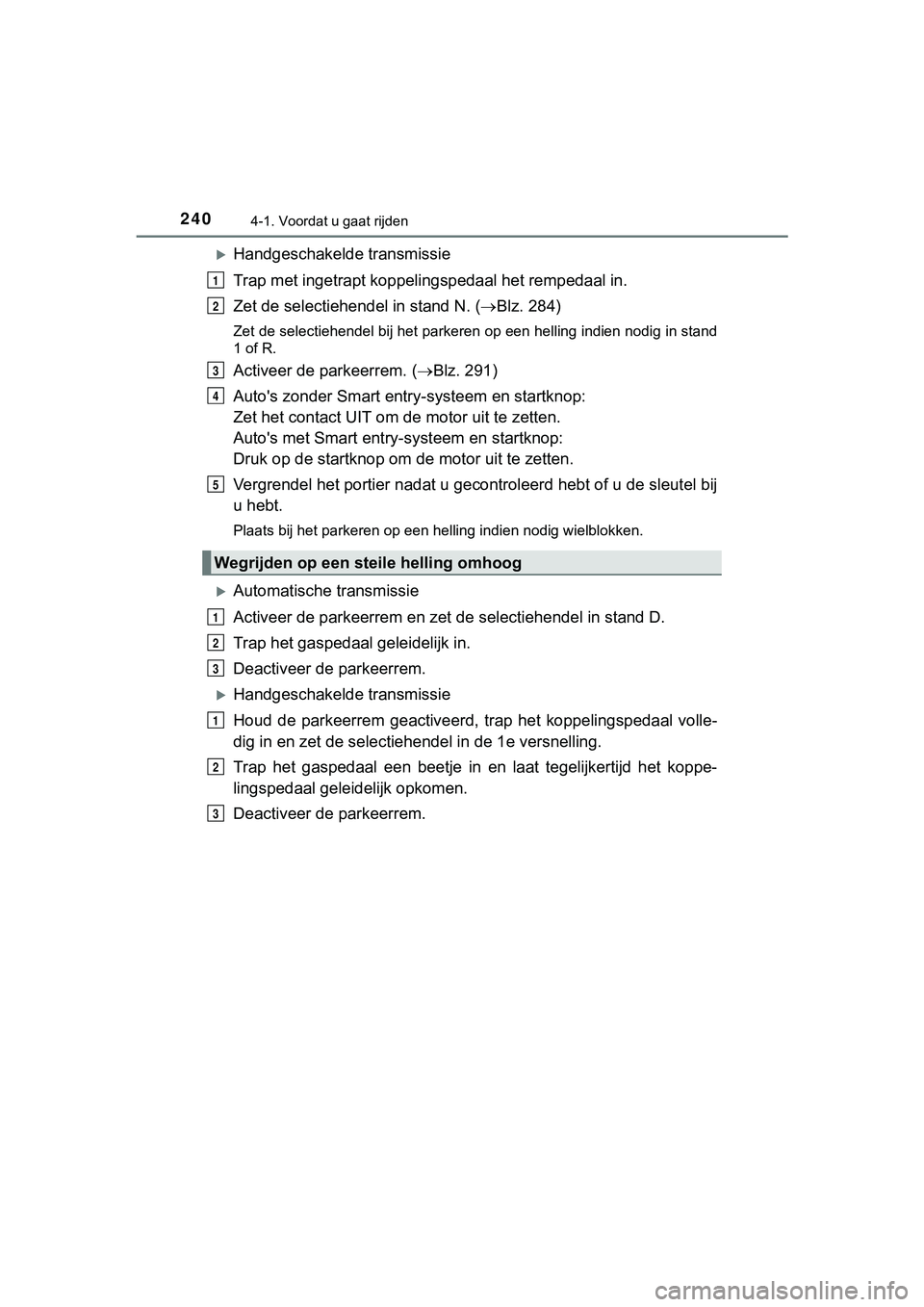 TOYOTA HILUX 2019  Instructieboekje (in Dutch) 2404-1. Voordat u gaat rijden
HILUX_OM_OM0K375E_(EE)
Handgeschakelde transmissie
Trap met ingetrapt koppelingspedaal het rempedaal in.
Zet de selectiehendel in stand N. (Blz. 284)
Zet de selecti