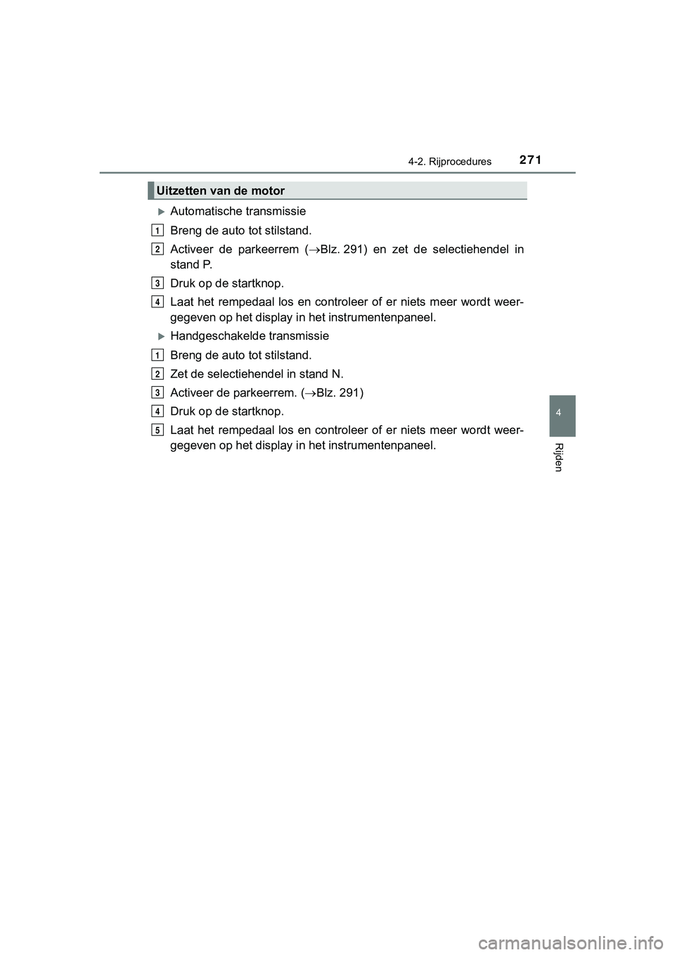 TOYOTA HILUX 2019  Instructieboekje (in Dutch) 2714-2. Rijprocedures
4
Rijden
HILUX_OM_OM0K375E_(EE)
Automatische transmissie
Breng de auto tot stilstand.
Activeer  de  parkeerrem  (Blz. 291)  en  zet  de  selectiehendel  in
stand P.
Druk op