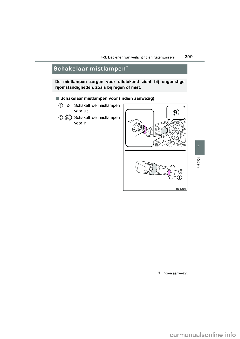TOYOTA HILUX 2019  Instructieboekje (in Dutch) 299
4
4-3. Bedienen van verlichting en ruitenwissers
Rijden
HILUX_OM_OM0K375E_(EE)
Schakelaar mistlampen
■Schakelaar mistlampen  voor (indien aanwezig)
Schakelt  de  mistlampen
voor uit
Schakelt 