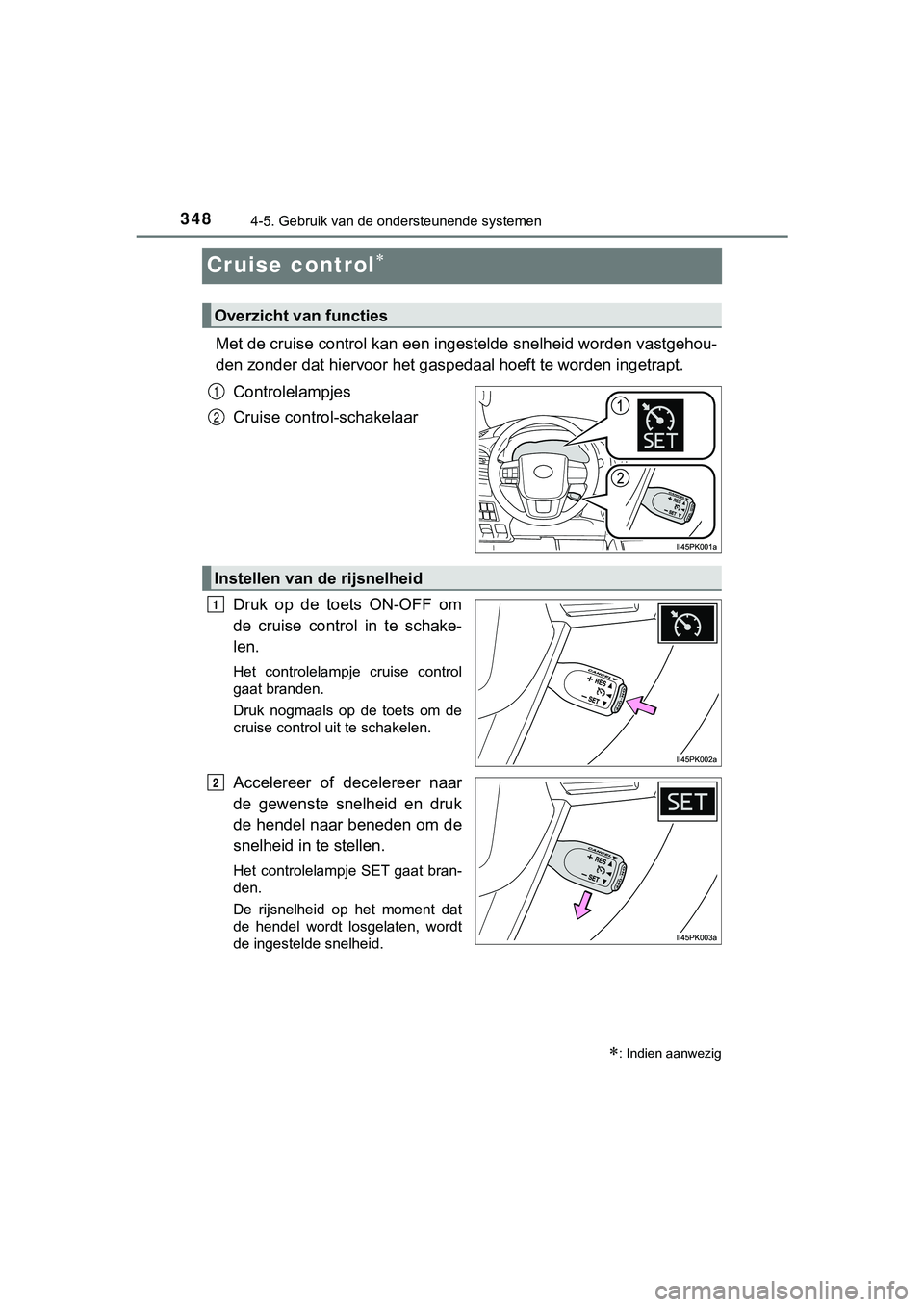 TOYOTA HILUX 2019  Instructieboekje (in Dutch) 3484-5. Gebruik van de ondersteunende systemen
HILUX_OM_OM0K375E_(EE)
Cruise control
Met de cruise control kan een ingestelde snelheid worden vastgehou-
den zonder dat hiervoor het gas pedaal hoeft