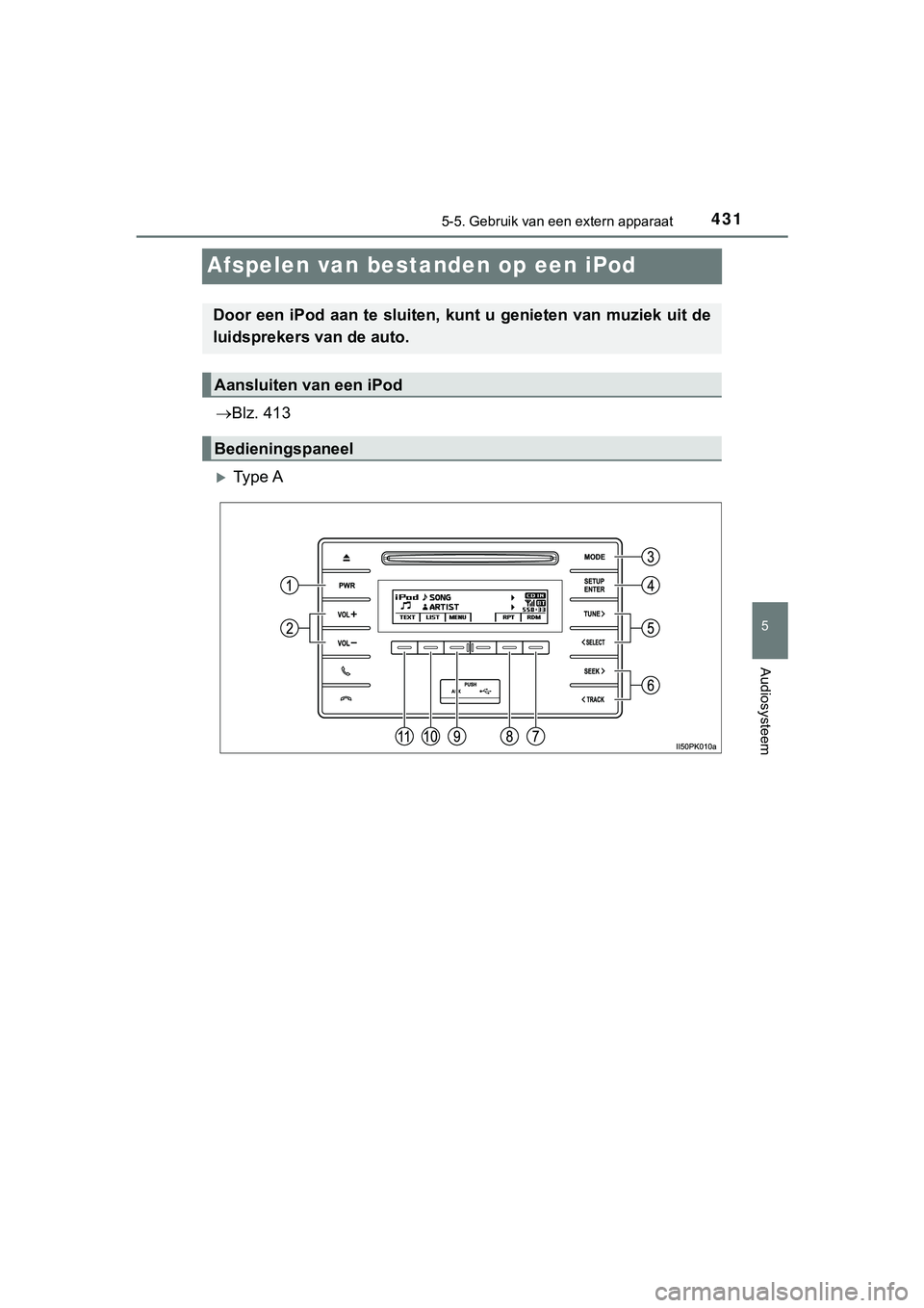 TOYOTA HILUX 2019  Instructieboekje (in Dutch) 431
5
5-5. Gebruik van een extern apparaat
Audiosysteem
HILUX_OM_OM0K375E_(EE)
Afspelen van bestanden op een iPod
Blz. 413
Ty p e  A
Door een iPod aan te sluiten, kunt u genieten van muziek uit 