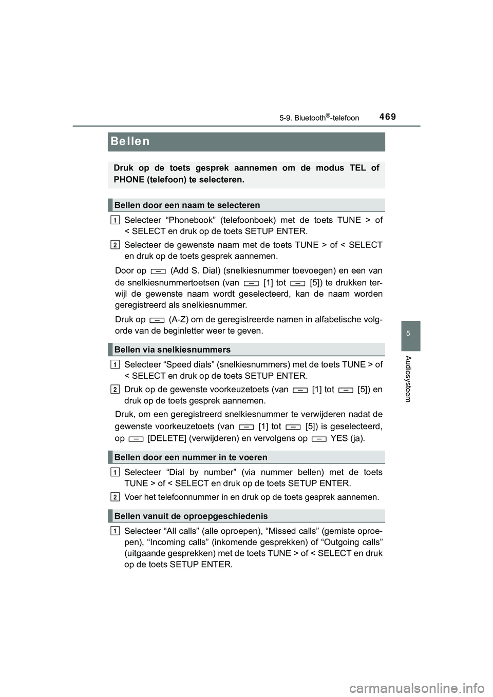 TOYOTA HILUX 2019 Instructieboekje (in Dutch) 469
5
5-9. Bluetooth®-telefoon
Audiosysteem
HILUX_OM_OM0K375E_(EE)
Bellen
Selecteer “Phonebook” (telefoonboek) met de toets TUNE > of
< SELECT en druk op de toets SETUP ENTER.
Selecteer TOYOTA HILUX 2019 Instructieboekje (in Dutch) 469
5
5-9. Bluetooth®-telefoon
Audiosysteem
HILUX_OM_OM0K375E_(EE)
Bellen
Selecteer “Phonebook” (telefoonboek) met de toets TUNE > of
< SELECT en druk op de toets SETUP ENTER.
Selecteer