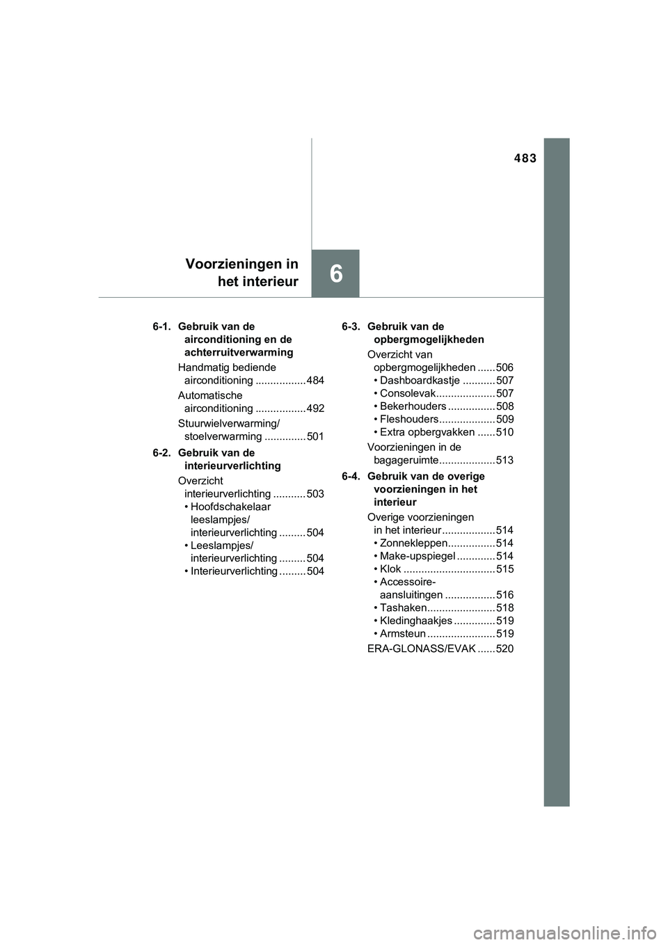 TOYOTA HILUX 2019  Instructieboekje (in Dutch) 483
6
Voorzieningen inhet interieur
HILUX_OM_OM0K375E_(EE) 6-1. Gebruik van de 
airconditioning en de 
achterruitverwarming
Handmatig bediende  airconditioning ................. 484
Automatische  airc