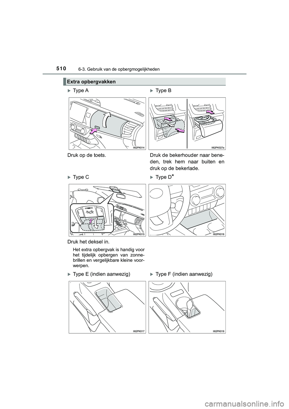 TOYOTA HILUX 2019  Instructieboekje (in Dutch) 510
HILUX_OM_OM0K375E_(EE)
6-3. Gebruik van de opbergmogelijkheden
Extra opbergvakken
Ty p e  AType B
Druk op de toets. Druk de bekerhouder naar bene- den,  trek  hem  naar  buiten  en
druk op d