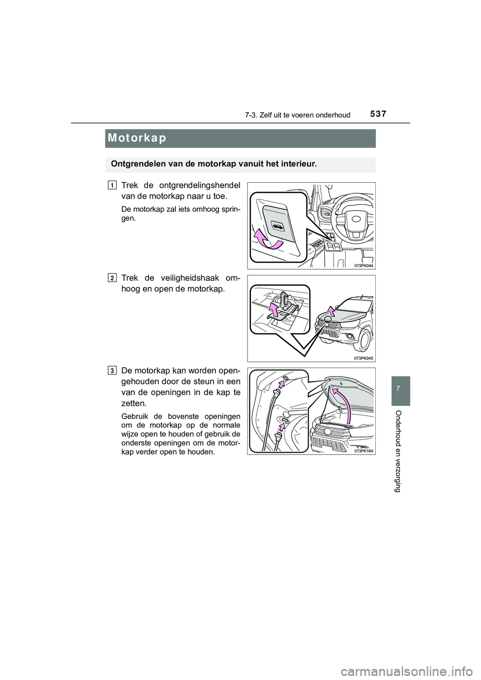 TOYOTA HILUX 2019  Instructieboekje (in Dutch) 5377-3. Zelf uit te voeren onderhoud
HILUX_OM_OM0K375E_(EE)
7
Onderhoud en verzorging
Motorkap
Trek  de  ontgrendelingshendel
van de motorkap naar u toe.
De motorkap zal iets omhoog sprin-
gen.
Trek  
