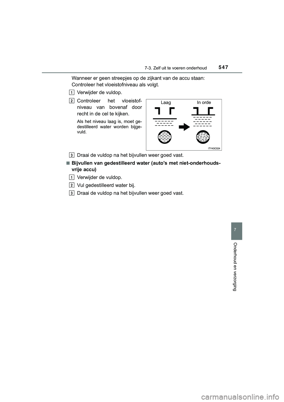 TOYOTA HILUX 2019  Instructieboekje (in Dutch) 5477-3. Zelf uit te voeren onderhoud
HILUX_OM_OM0K375E_(EE)
7
Onderhoud en verzorging
Wanneer er geen streepjes op de  zijkant van de accu staan: 
Controleer het vloeist ofniveau als volgt.
Verwijder 
