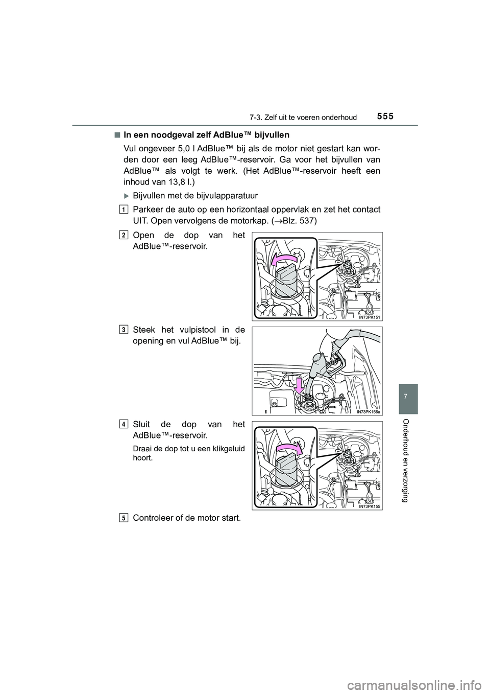 TOYOTA HILUX 2019  Instructieboekje (in Dutch) 5557-3. Zelf uit te voeren onderhoud
HILUX_OM_OM0K375E_(EE)
7
Onderhoud en verzorging
■In een noodgeval zelf  AdBlue™ bijvullen
Vul  ongeveer  5,0  l AdBlue™  bij  als   de  motor  niet  gestart