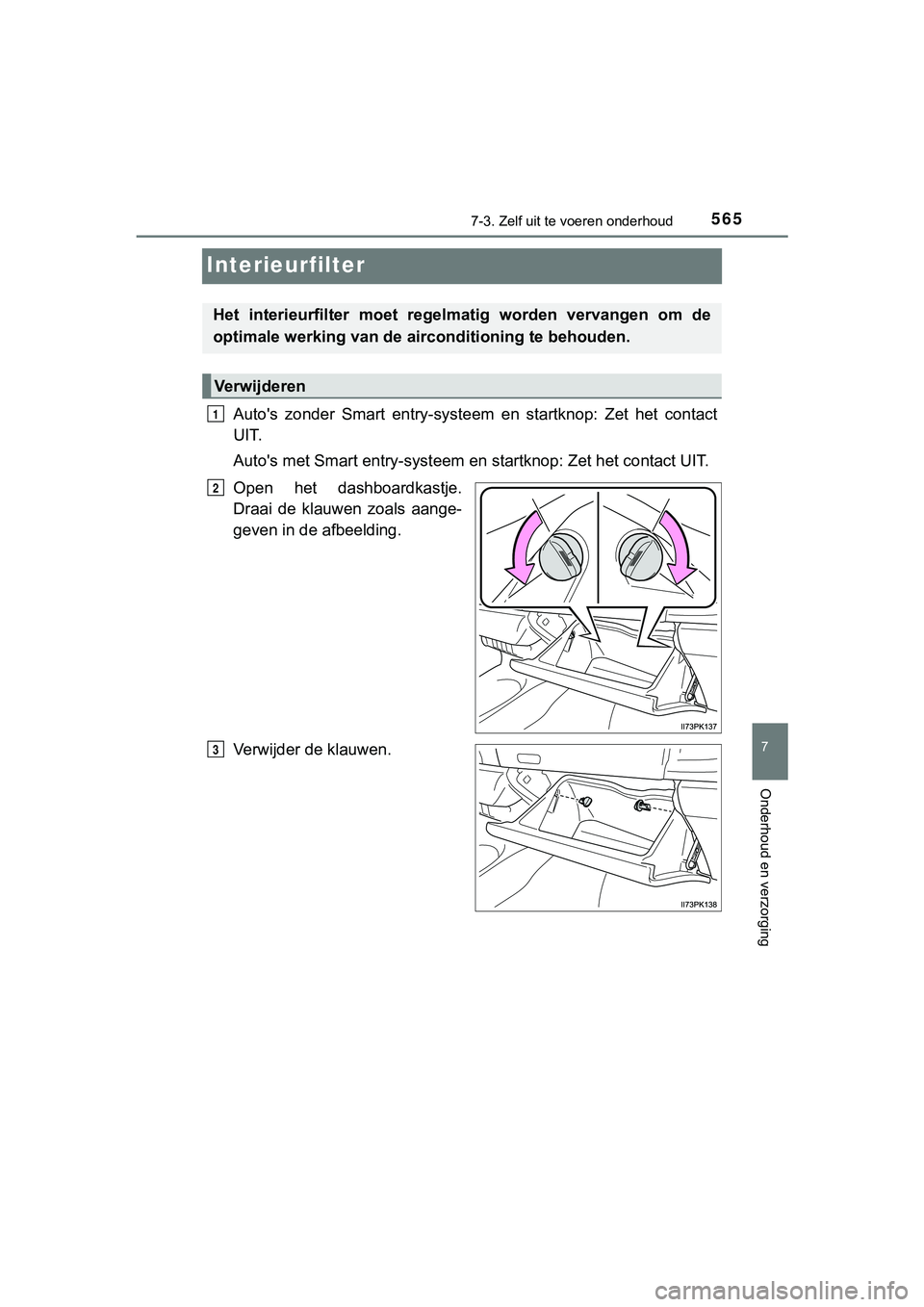 TOYOTA HILUX 2019  Instructieboekje (in Dutch) 5657-3. Zelf uit te voeren onderhoud
HILUX_OM_OM0K375E_(EE)
7
Onderhoud en verzorging
Interieurfilter
Auto's  zonder  Smart  entry-systeem   en  startknop:  Zet  het  contact
UIT.
Auto's met S