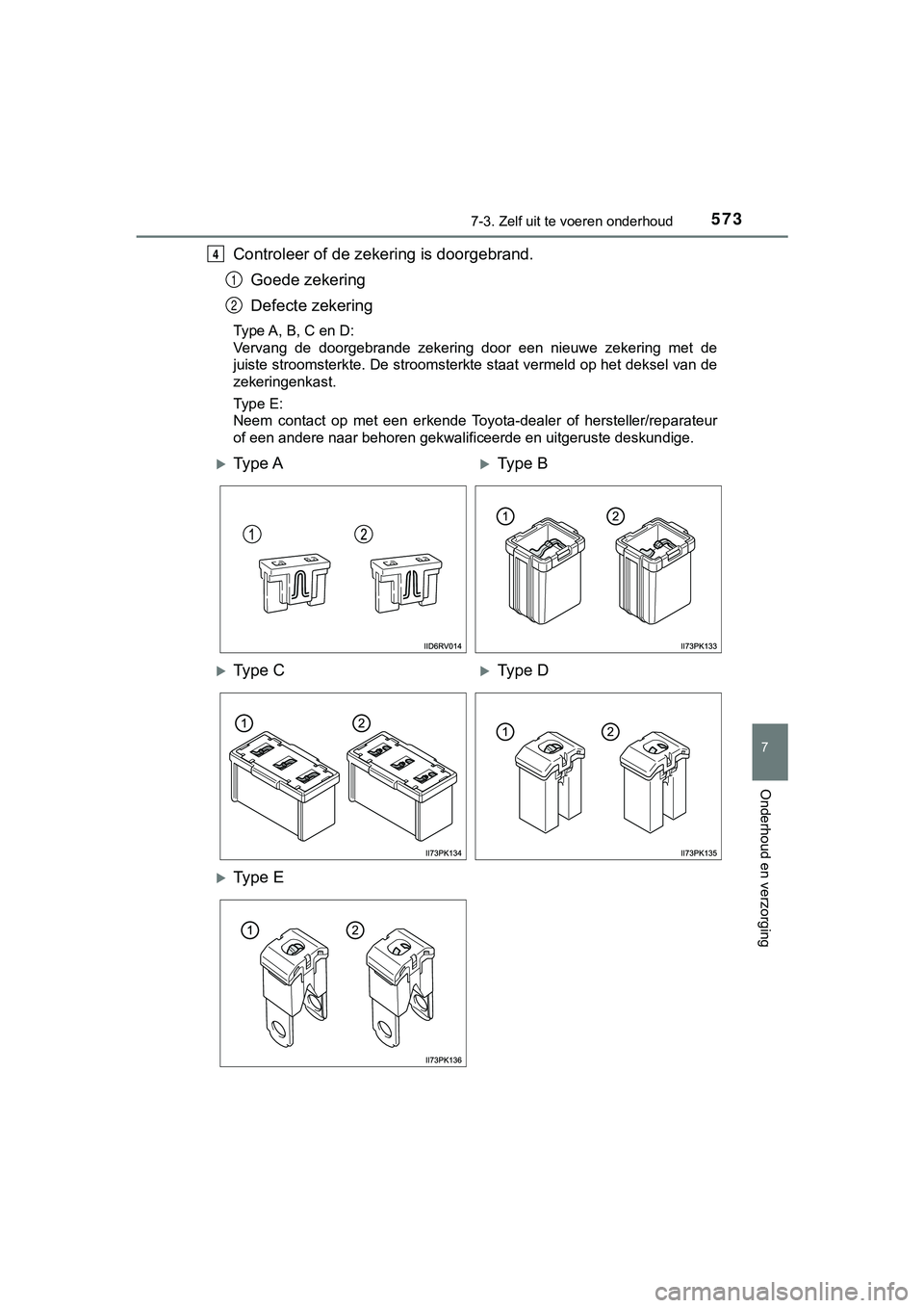 TOYOTA HILUX 2019  Instructieboekje (in Dutch) 5737-3. Zelf uit te voeren onderhoud
HILUX_OM_OM0K375E_(EE)
7
Onderhoud en verzorging
Controleer of de zekering is doorgebrand.
Goede zekering
Defecte zekering
Type A, B, C en D:
Vervang  de  doorgebr