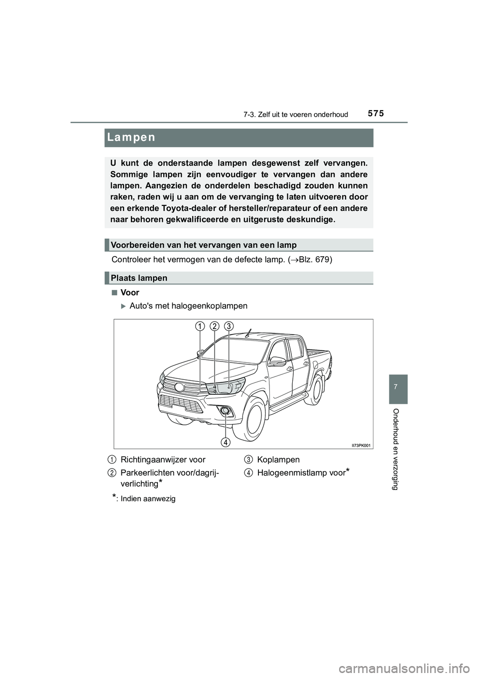TOYOTA HILUX 2019  Instructieboekje (in Dutch) 5757-3. Zelf uit te voeren onderhoud
HILUX_OM_OM0K375E_(EE)
7
Onderhoud en verzorging
Lampen
Controleer het vermogen  van de defecte lamp. (Blz. 679)
■Voor
Auto's met halogeenkoplampen
*: 