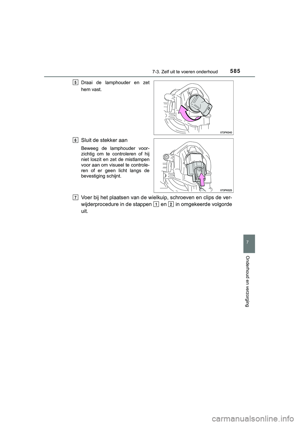 TOYOTA HILUX 2019  Instructieboekje (in Dutch) 5857-3. Zelf uit te voeren onderhoud
HILUX_OM_OM0K375E_(EE)
7
Onderhoud en verzorging
Draai  de  lamphouder  en  zet
hem vast.
Sluit de stekker aan
Beweeg  de  lamphouder  voor-
zichtig  om  te  contr