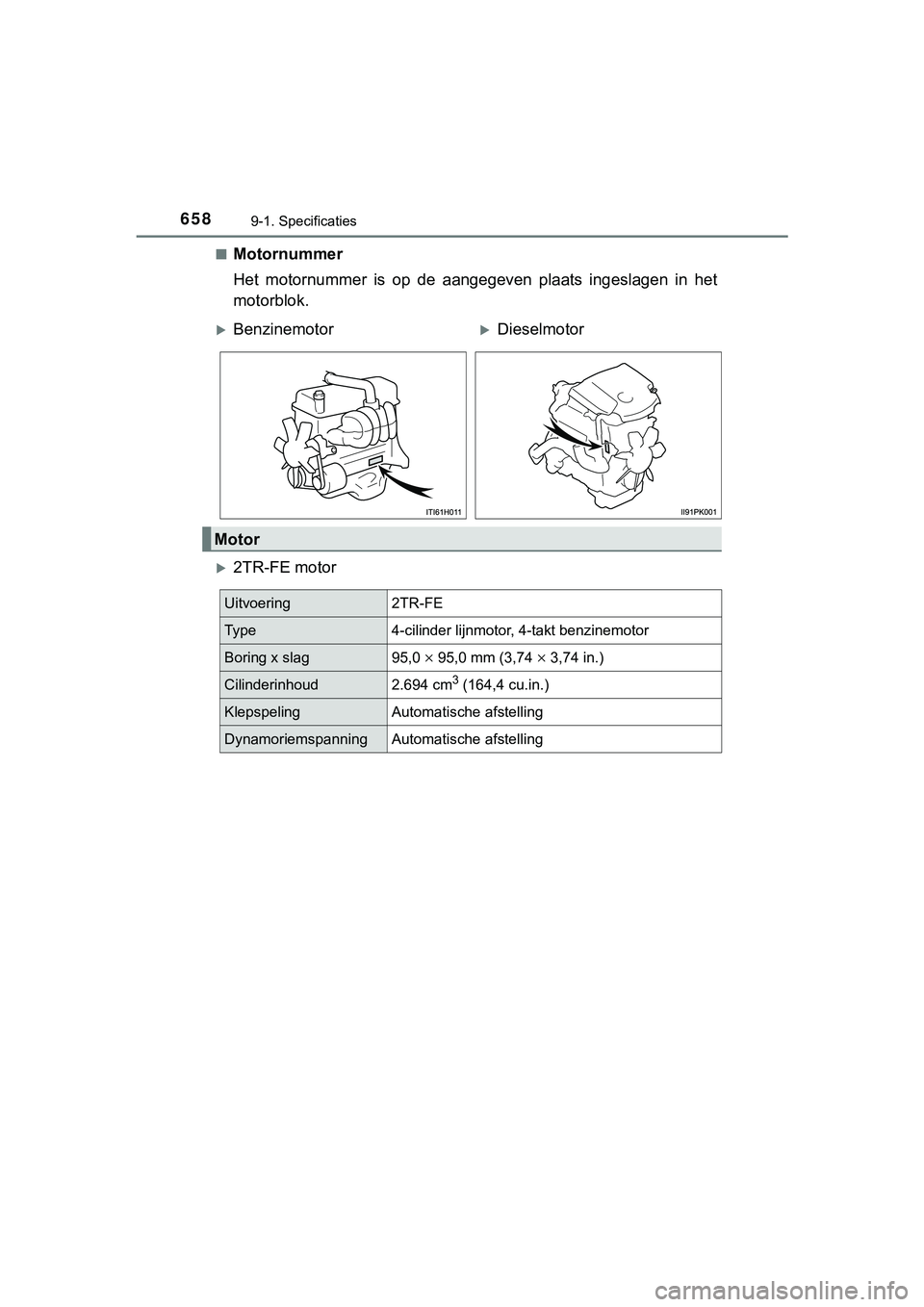 TOYOTA HILUX 2019  Instructieboekje (in Dutch) 6589-1. Specificaties
HILUX_OM_OM0K375E_(EE)■
Motornummer
Het  motornummer  is  op  de  aangegeven  plaats  ingeslagen  in  het
motorblok.
2TR-FE motor
BenzinemotorDieselmotor
Motor
Uitvoer