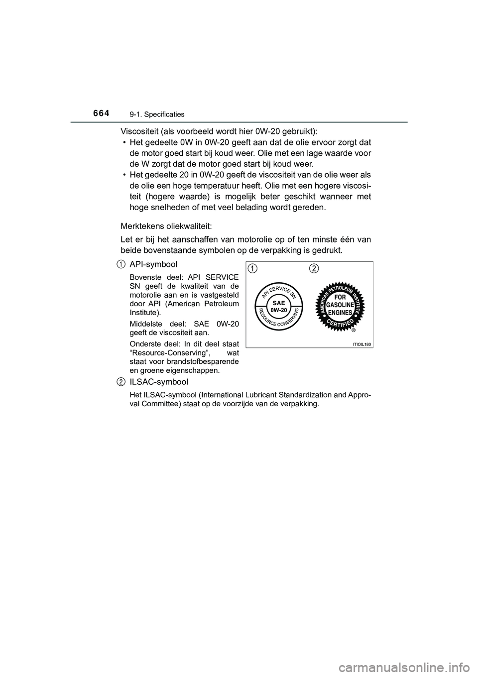 TOYOTA HILUX 2019  Instructieboekje (in Dutch) 6649-1. Specificaties
HILUX_OM_OM0K375E_(EE)
Viscositeit (als voorbeeld wordt hier 0W-20 gebruikt):• Het gedeelte 0W in 0W-20 geeft aan dat de olie ervoor zorgt da t
de motor goed start bij koud wee