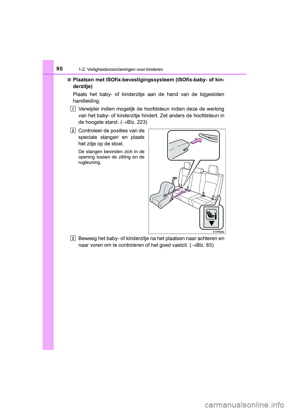 TOYOTA HILUX 2019  Instructieboekje (in Dutch) 901-2. Veiligheidsvoorzieningen voor kinderen
HILUX_OM_OM0K375E_(EE)■
Plaatsen met ISOfix-bevestigingssysteem (ISOfix-baby- of kin-
derzitje)
Plaats  het  baby-  of  kinderzitje
  aan  de  hand  van