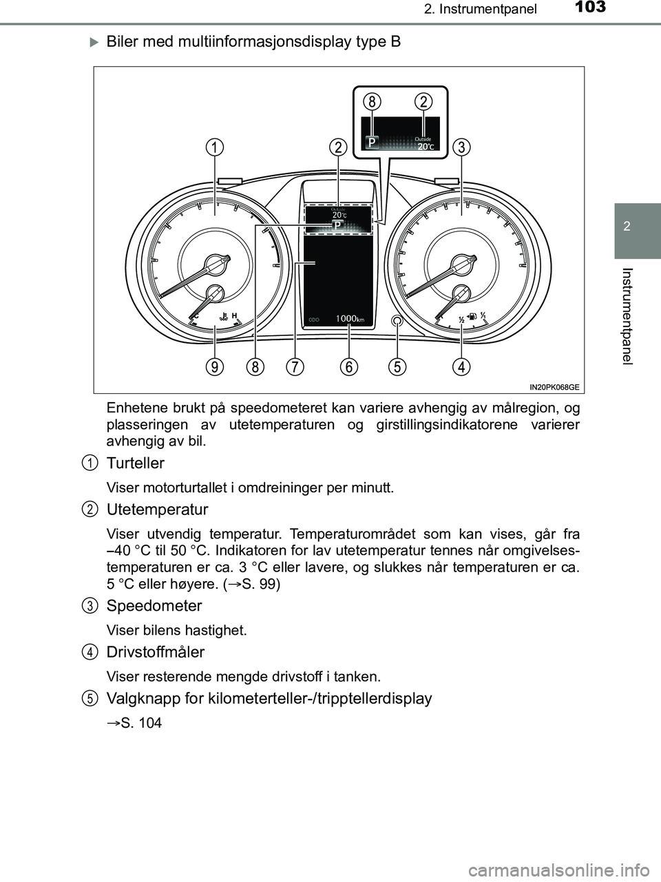 TOYOTA HILUX 2019  Instruksjoner for bruk (in Norwegian) 1032. Instrumentpanel
2
Instrumentpanel
HILUX_OM_OM0K375NO_(EE)
Biler med multiinformasjonsdisplay type B
Enhetene brukt på speedometeret kan variere avhengig av målregion, og
plasseringen av ute