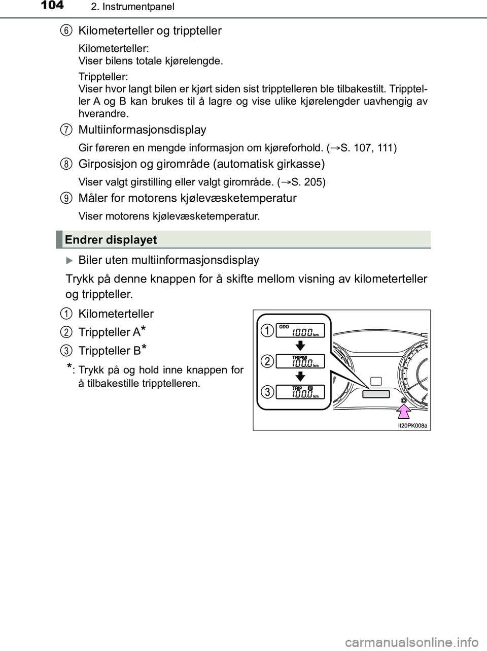 TOYOTA HILUX 2019  Instruksjoner for bruk (in Norwegian) 1042. Instrumentpanel
HILUX_OM_OM0K375NO_(EE)
Kilometerteller og trippteller
Kilometerteller: 
Viser bilens totale kjørelengde.
Trippteller: 
Viser hvor langt bilen er kjørt siden sist tripptelleren