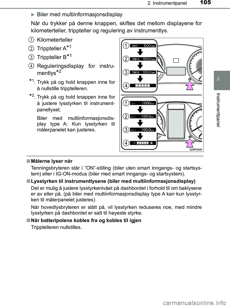 TOYOTA HILUX 2019  Instruksjoner for bruk (in Norwegian) 1052. Instrumentpanel
2
Instrumentpanel
HILUX_OM_OM0K375NO_(EE)
Biler med multiinformasjonsdisplay
Når du trykker på denne knappen, skiftes det mellom displayene for
kilometerteller, trippteller 