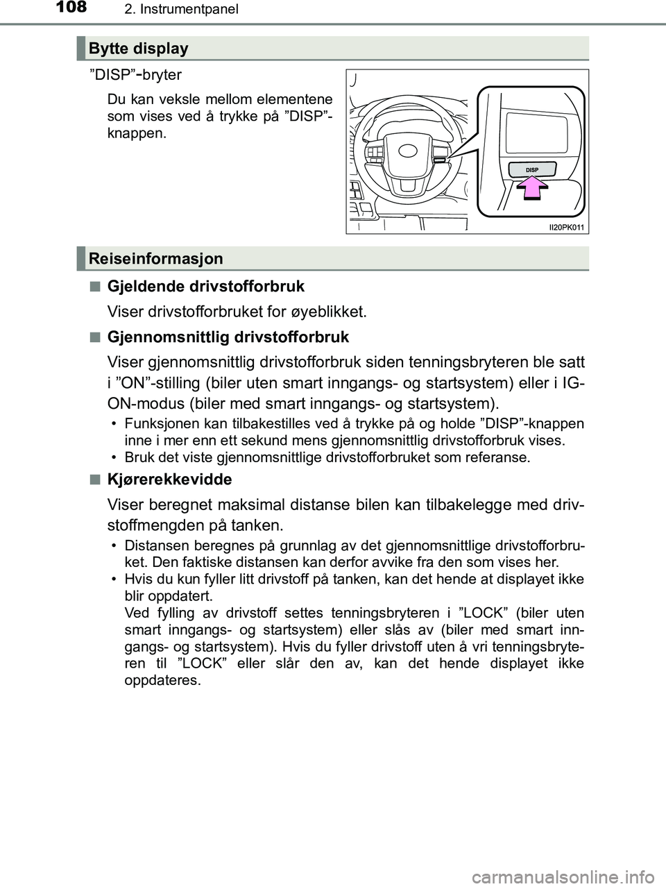TOYOTA HILUX 2019  Instruksjoner for bruk (in Norwegian) 1082. Instrumentpanel
HILUX_OM_OM0K375NO_(EE)
”DISP”-bryter
Du kan veksle mellom elementene
som vises ved å trykke på ”DISP”-
knappen.
n
Gjeldende drivstofforbruk
Viser drivstofforbruket for
