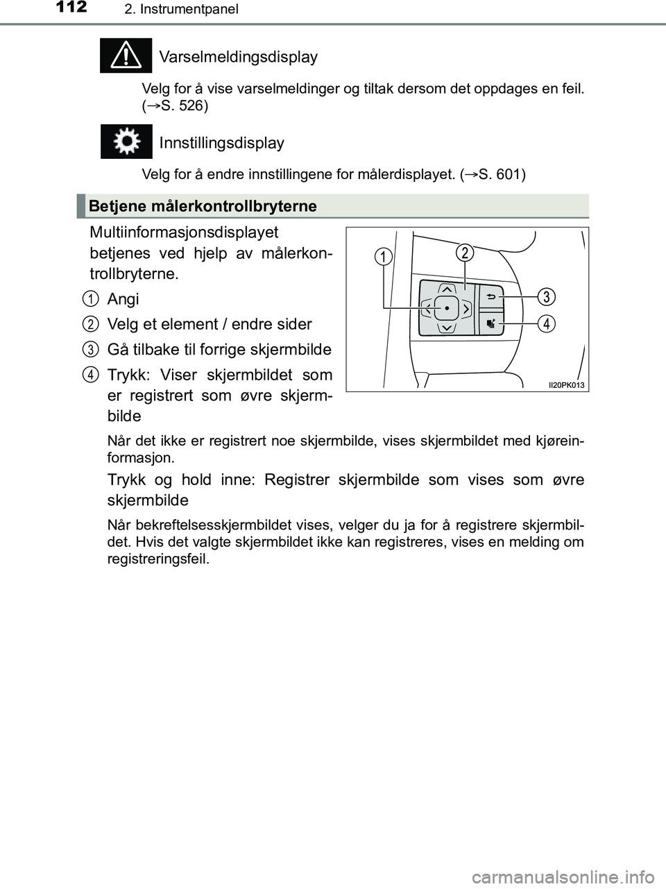 TOYOTA HILUX 2019  Instruksjoner for bruk (in Norwegian) 1122. Instrumentpanel
HILUX_OM_OM0K375NO_(EE)
Varselmeldingsdisplay
Velg for å vise varselmeldinger og tiltak dersom det oppdages en feil.
(S. 526)
Innstillingsdisplay
Velg for å endre innstillin