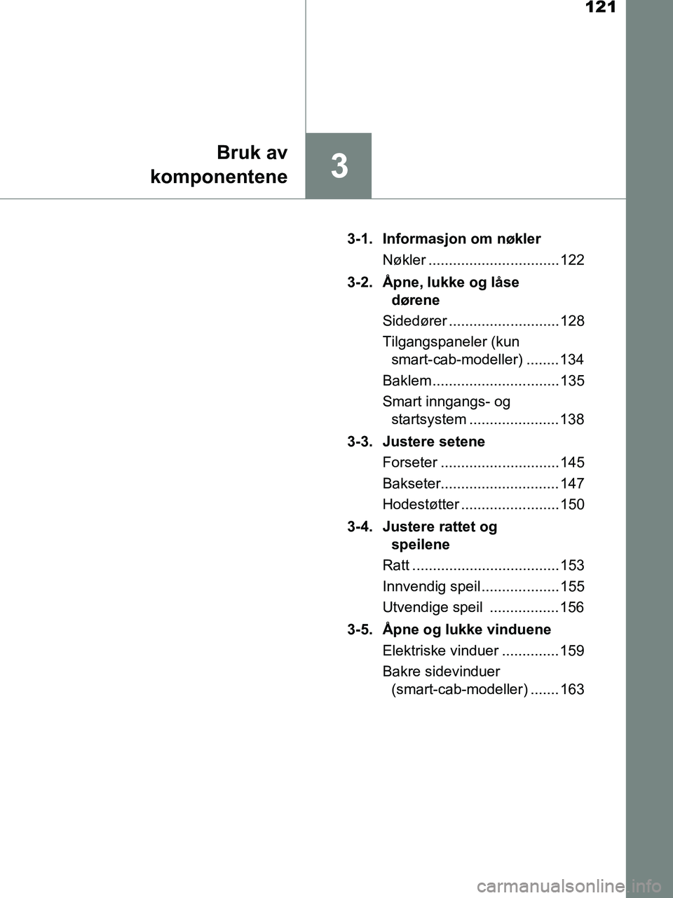 TOYOTA HILUX 2019  Instruksjoner for bruk (in Norwegian) 121
3
Bruk av
komponentene
HILUX_OM_OM0K375NO_(EE) 3-1. Informasjon om nøkler
Nøkler ................................ 122
3-2. Åpne, lukke og låse  dørene
Sidedører ........................... 1