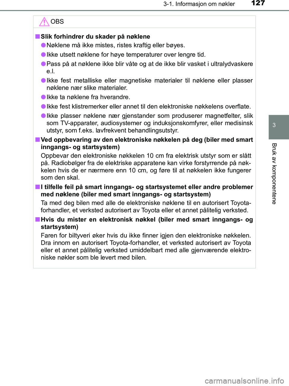TOYOTA HILUX 2019  Instruksjoner for bruk (in Norwegian) 1273-1. Informasjon om nøkler
3
Bruk av komponentene
HILUX_OM_OM0K375NO_(EE)OBS
n
Slik forhindrer du skader på nøklene
l Nøklene må ikke mistes, ristes kraftig eller bøyes.
l Ikke utsett nøklen