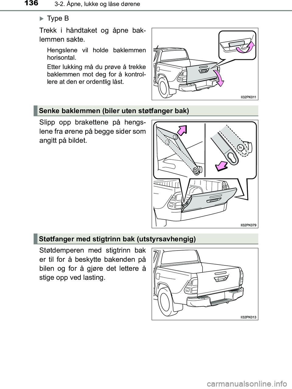 TOYOTA HILUX 2019  Instruksjoner for bruk (in Norwegian) 1363-2. Åpne, lukke og låse dørene
HILUX_OM_OM0K375NO_(EE)
Ty p e  B
Trekk i håndtaket og åpne bak-
lemmen sakte.
Hengslene vil holde baklemmen
horisontal.
Etter lukking må du prøve å trekk