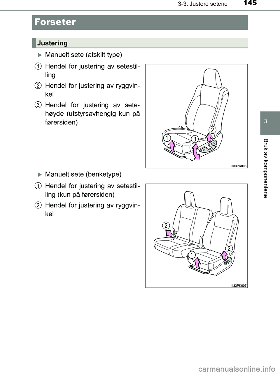 TOYOTA HILUX 2019  Instruksjoner for bruk (in Norwegian) 145
3
3-3. Justere setene
Bruk av komponentene
HILUX_OM_OM0K375NO_(EE)
Forseter
Manuelt sete (atskilt type)
Hendel for justering av setestil-
ling
Hendel for justering av ryggvin-
kel
Hendel for ju