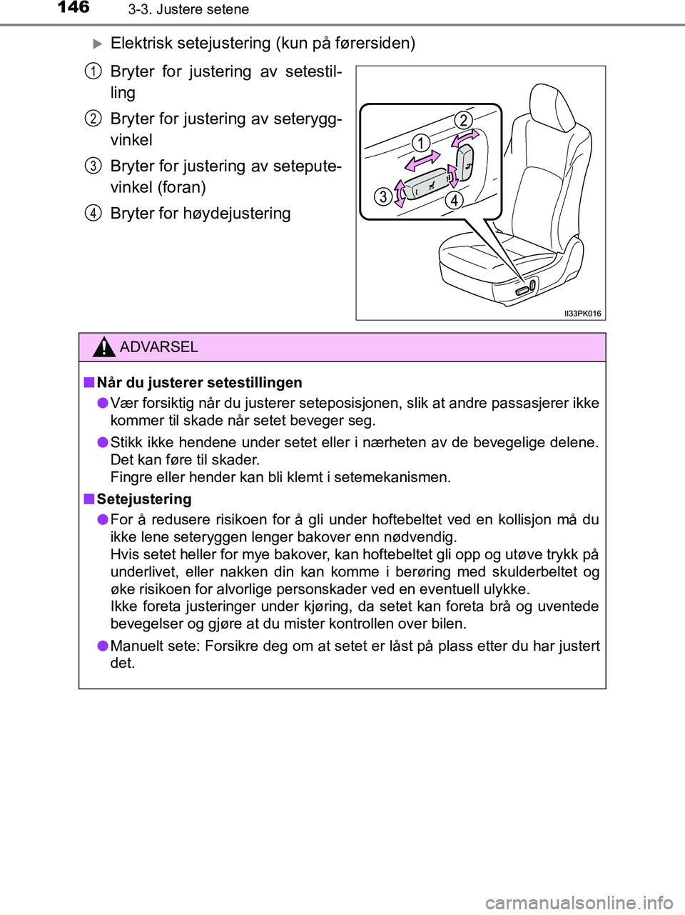 TOYOTA HILUX 2019  Instruksjoner for bruk (in Norwegian) 1463-3. Justere setene
HILUX_OM_OM0K375NO_(EE)
Elektrisk setejustering (kun på førersiden)
Bryter for justering av setestil-
ling
Bryter for justering av seterygg-
vinkel
Bryter for justering av 