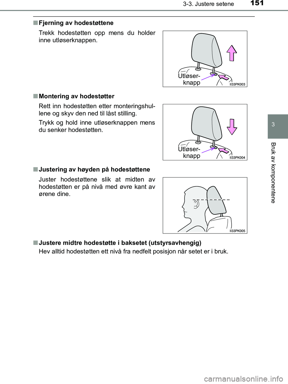 TOYOTA HILUX 2019  Instruksjoner for bruk (in Norwegian) 1513-3. Justere setene
3
Bruk av komponentene
HILUX_OM_OM0K375NO_(EE)
nFjerning av hodestøttene
n Montering av hodestøtter
n Justering av høyden på hodestøttene
n Justere midtre hodestøtte i bak
