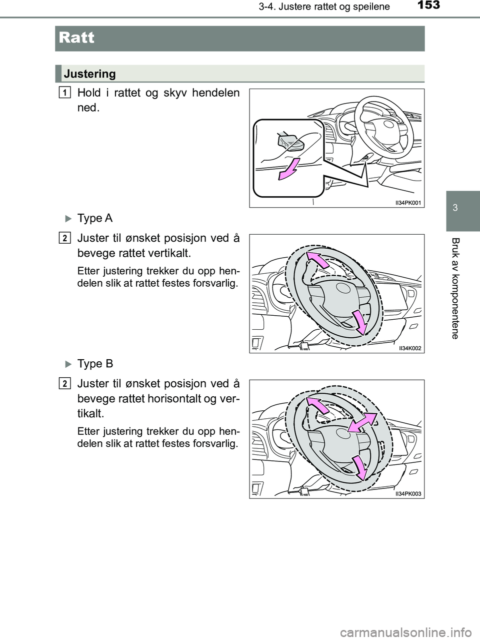 TOYOTA HILUX 2019  Instruksjoner for bruk (in Norwegian) 153
3
3-4. Justere rattet og speilene
Bruk av komponentene
HILUX_OM_OM0K375NO_(EE)
Ratt
Hold i rattet og skyv hendelen
ned.
Ty p e  A
Juster til ønsket posisjon ved å
bevege rattet vertikalt.
Ett