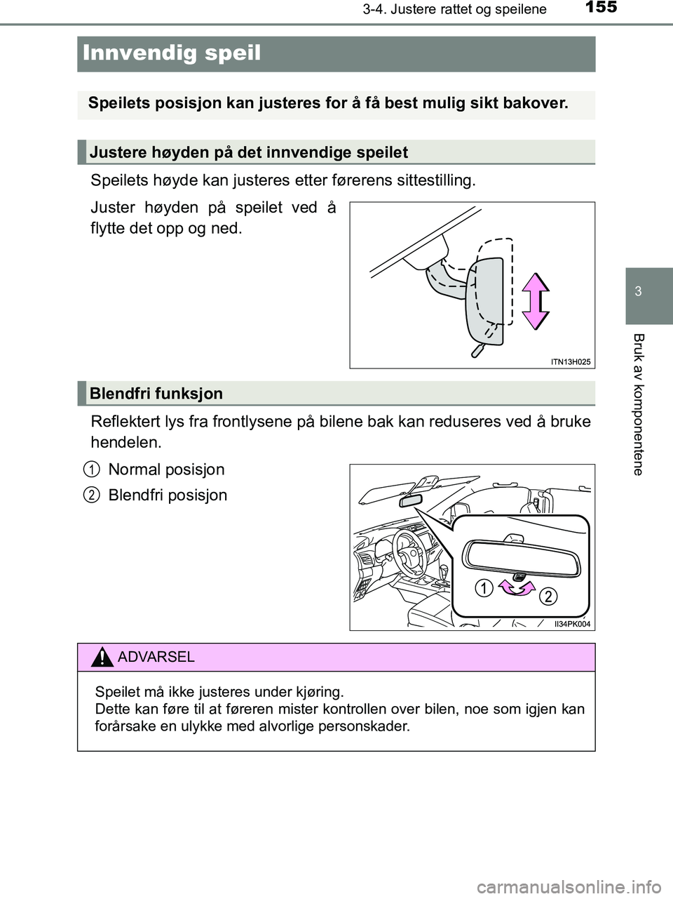TOYOTA HILUX 2019  Instruksjoner for bruk (in Norwegian) 155
3
3-4. Justere rattet og speilene
Bruk av komponentene
HILUX_OM_OM0K375NO_(EE)
Innvendig speil
Speilets høyde kan justeres etter førerens sittestilling.
Juster høyden på speilet ved å
flytte 