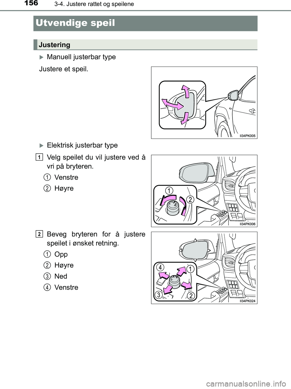 TOYOTA HILUX 2019  Instruksjoner for bruk (in Norwegian) 1563-4. Justere rattet og speilene
HILUX_OM_OM0K375NO_(EE)
Utvendige speil
Manuell justerbar type
Justere et speil.
Elektrisk justerbar type
Velg speilet du vil justere ved å
vri på bryteren. 
