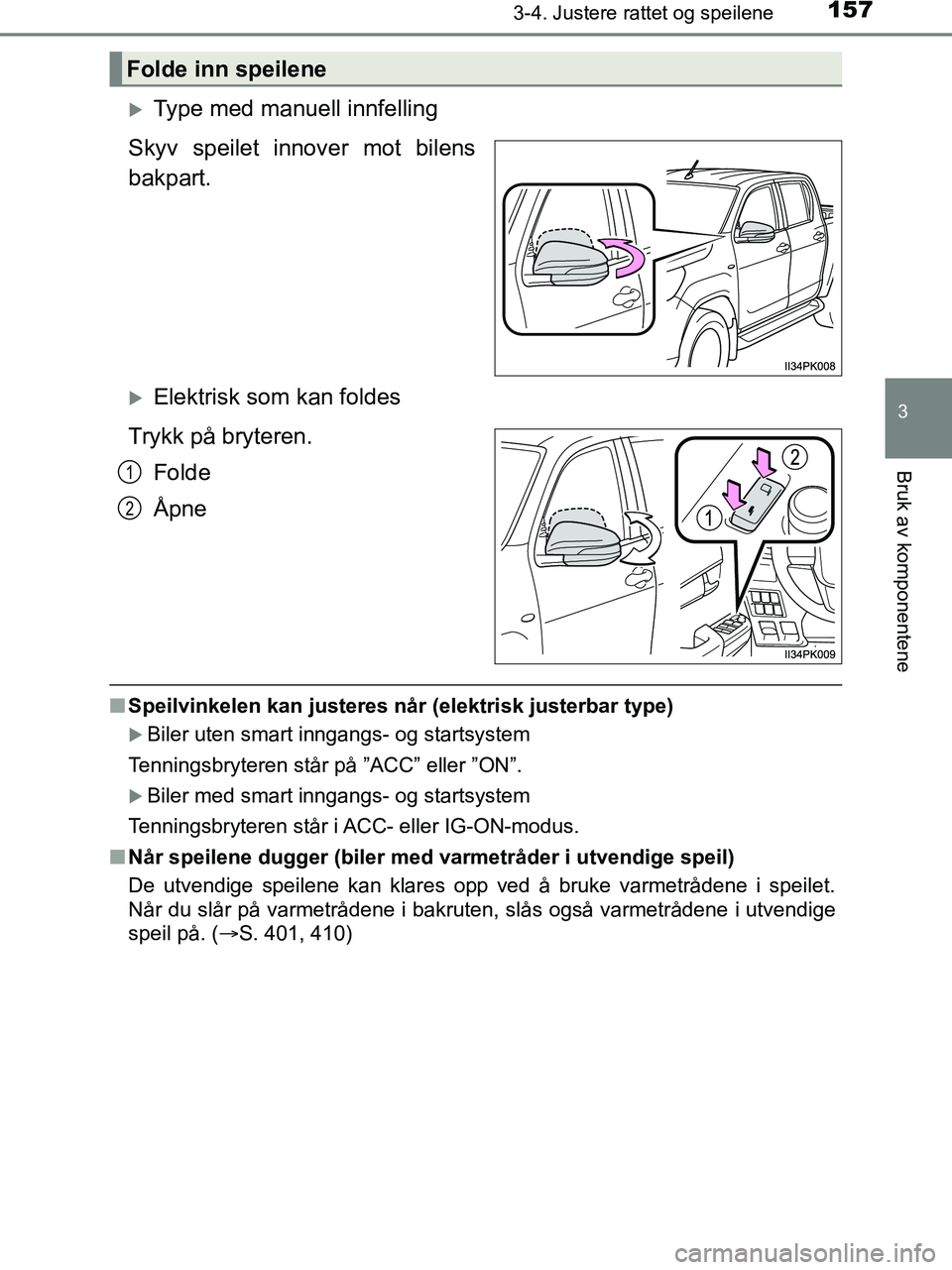 TOYOTA HILUX 2019  Instruksjoner for bruk (in Norwegian) 1573-4. Justere rattet og speilene
3
Bruk av komponentene
HILUX_OM_OM0K375NO_(EE)
Type med manuell innfelling
Skyv speilet innover mot bilens
bakpart.
Elektrisk som kan foldes
Trykk på bryteren