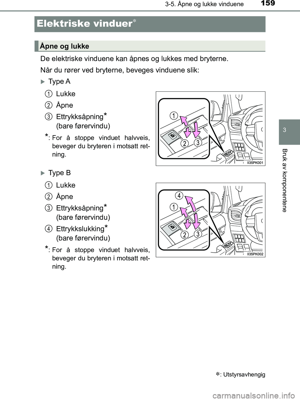 TOYOTA HILUX 2019  Instruksjoner for bruk (in Norwegian) 159
3
3-5. Åpne og lukke vinduene
Bruk av komponentene
HILUX_OM_OM0K375NO_(EE)
Elektriske vinduer
De elektriske vinduene kan åpnes og lukkes med bryterne.
Når du rører ved bryterne, beveges vin