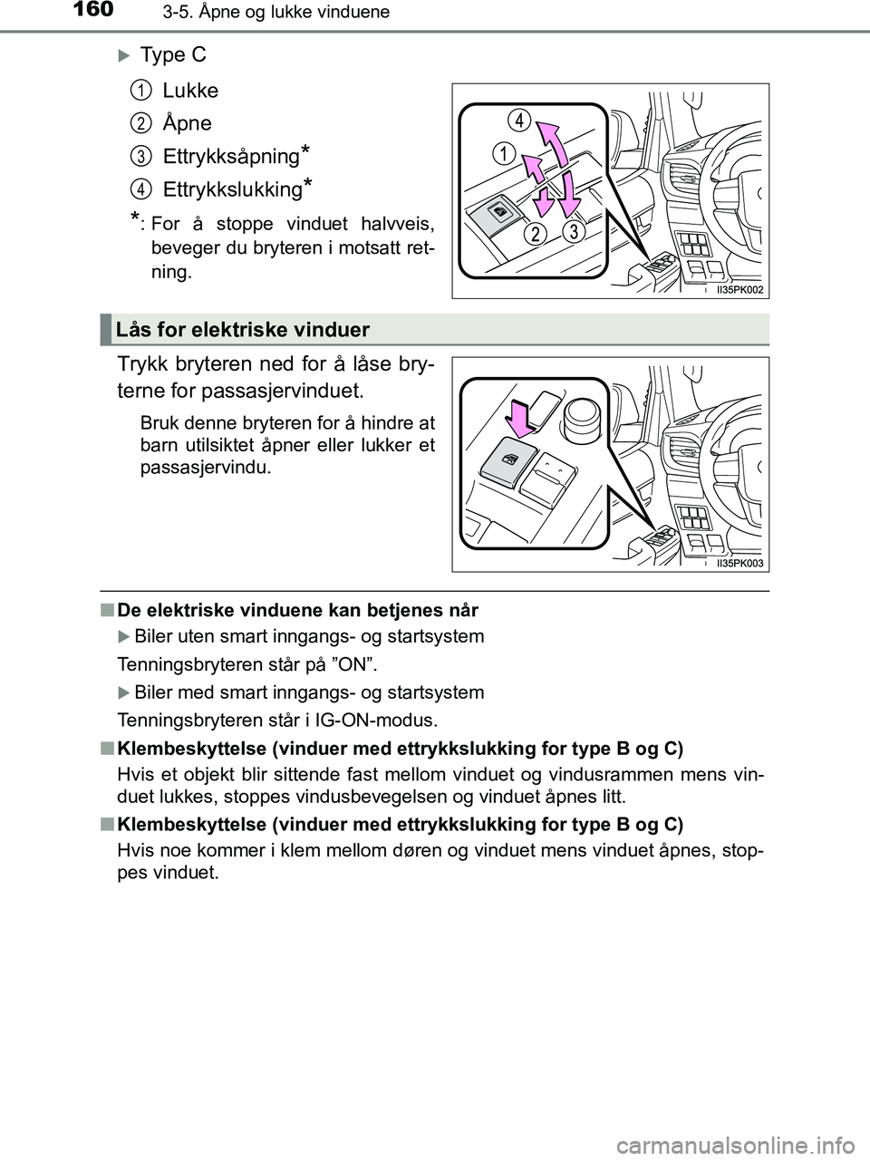 TOYOTA HILUX 2019  Instruksjoner for bruk (in Norwegian) 1603-5. Åpne og lukke vinduene
HILUX_OM_OM0K375NO_(EE)
Ty p e  CLukke
Åpne
Ettrykksåpning
*
Ettrykkslukking*
*
: For å stoppe vinduet halvveis, beveger du bryteren i motsatt ret-
ning.
Trykk br