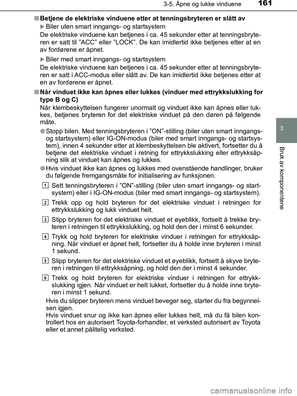 TOYOTA HILUX 2019  Instruksjoner for bruk (in Norwegian) 1613-5. Åpne og lukke vinduene
3
Bruk av komponentene
HILUX_OM_OM0K375NO_(EE)n
Betjene de elektriske vinduene etter at tenningsbryteren er slått av
Biler uten smart inngangs- og startsystem
De el