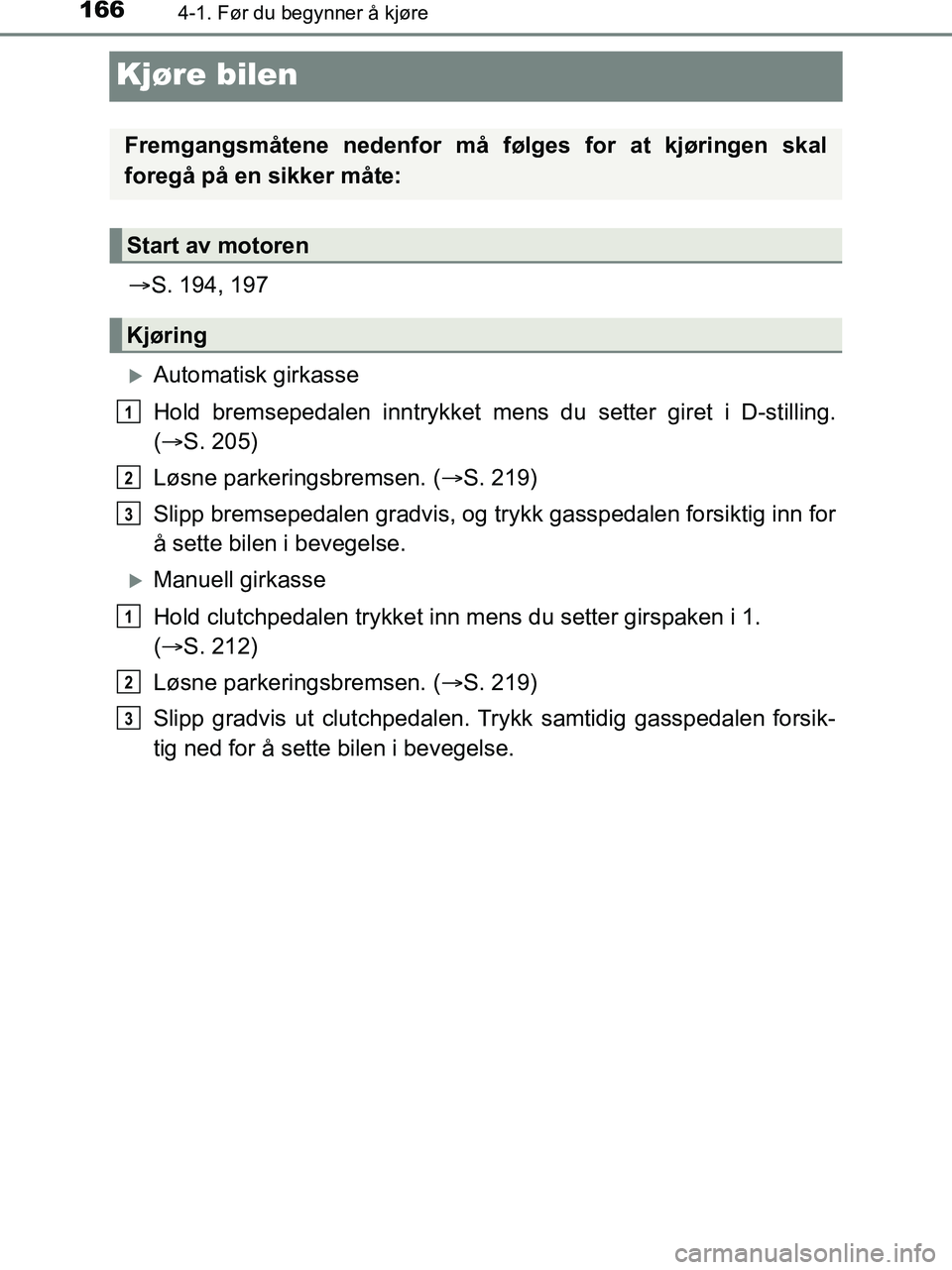 TOYOTA HILUX 2019  Instruksjoner for bruk (in Norwegian) 1664-1. Før du begynner å kjøre
HILUX_OM_OM0K375NO_(EE)
Kjøre bilen
S. 194, 197
Automatisk girkasse
Hold bremsepedalen innt rykket mens du setter giret i D-stilling.
(  S. 205)
Løsne par