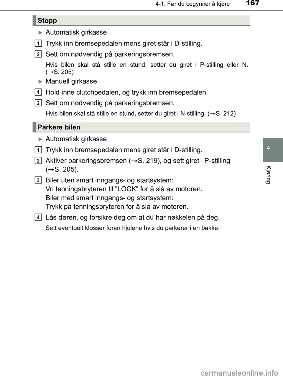TOYOTA HILUX 2019  Instruksjoner for bruk (in Norwegian) 1674-1. Før du begynner å kjøre
4
Kjøring
HILUX_OM_OM0K375NO_(EE)
Automatisk girkasse
Trykk inn bremsepedalen mens giret står i D-stilling.
Sett om nødvendig på parkeringsbremsen.
Hvis bilen