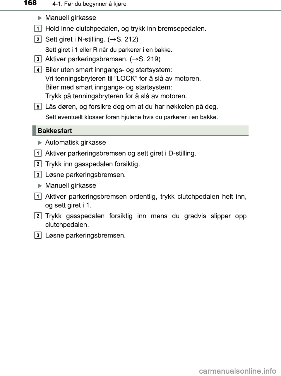 TOYOTA HILUX 2019  Instruksjoner for bruk (in Norwegian) 1684-1. Før du begynner å kjøre
HILUX_OM_OM0K375NO_(EE)
Manuell girkasse
Hold inne clutchpedalen, og trykk inn bremsepedalen.
Sett giret i N-stilling. ( S. 212)
Sett giret i 1 eller R når du