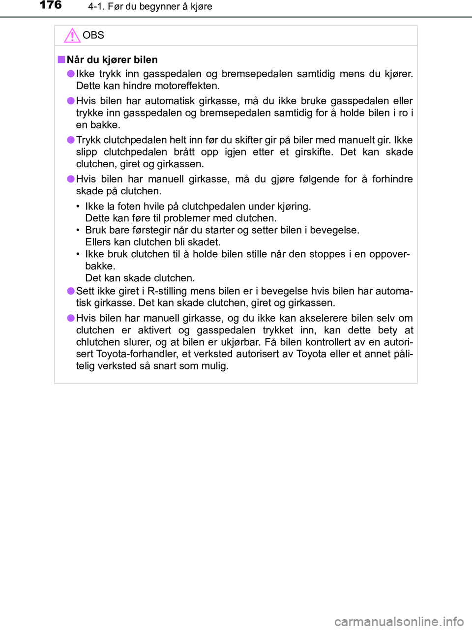 TOYOTA HILUX 2019  Instruksjoner for bruk (in Norwegian) 1764-1. Før du begynner å kjøre
HILUX_OM_OM0K375NO_(EE)OBS
n
Når du kjører bilen
l Ikke trykk inn gasspedalen og bremsepedalen samtidig mens du kjører.
Dette kan hindre motoreffekten.
l Hvis bil