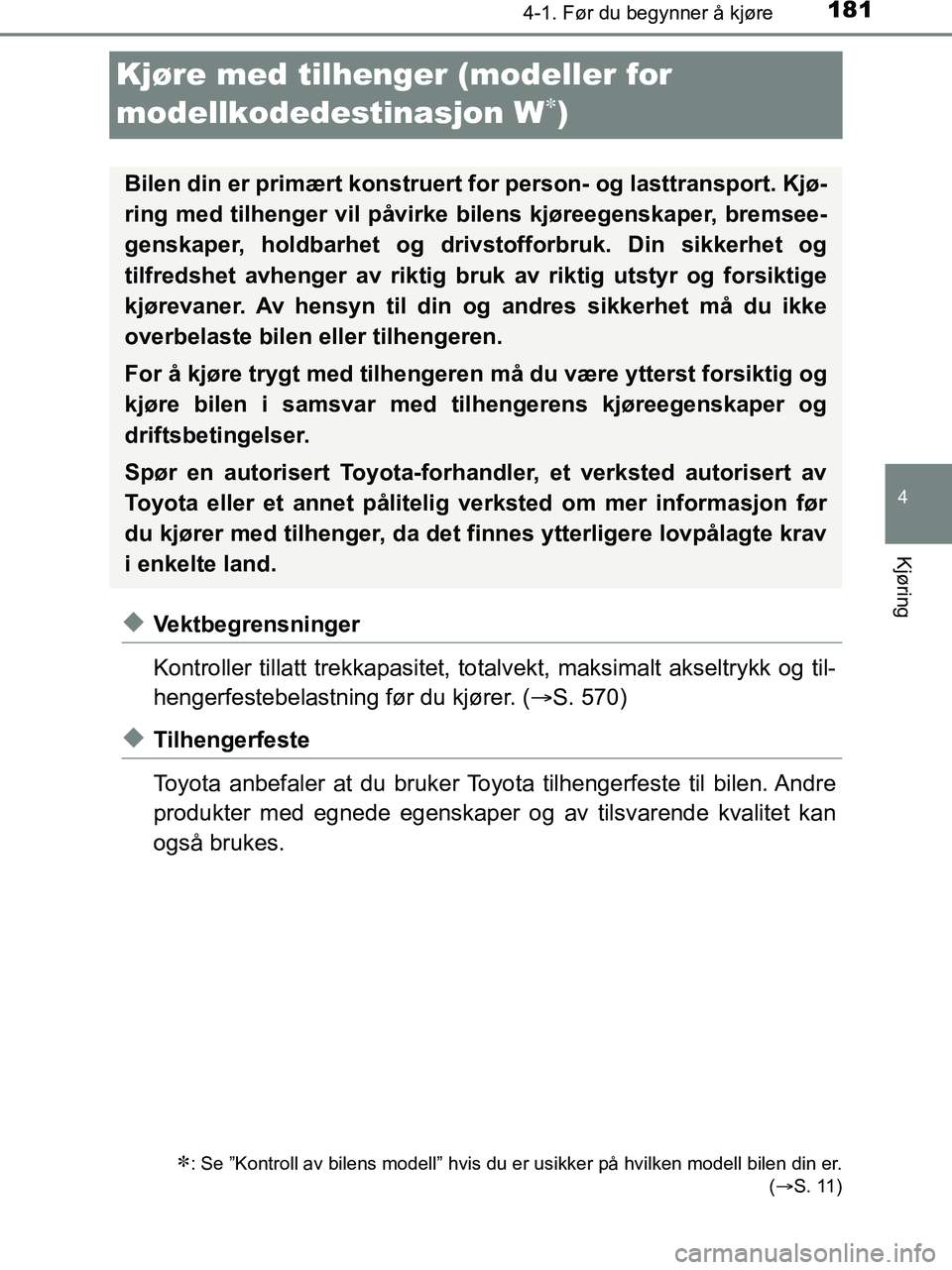 TOYOTA HILUX 2019  Instruksjoner for bruk (in Norwegian) 181
4
4-1. Før du begynner å kjøre
Kjøring
HILUX_OM_OM0K375NO_(EE)
Kjøre med tilhenger (modeller for 
modellkodedestinasjon W
)
uVektbegrensninger
Kontroller tillatt trekkapasitet, totalvekt, 
